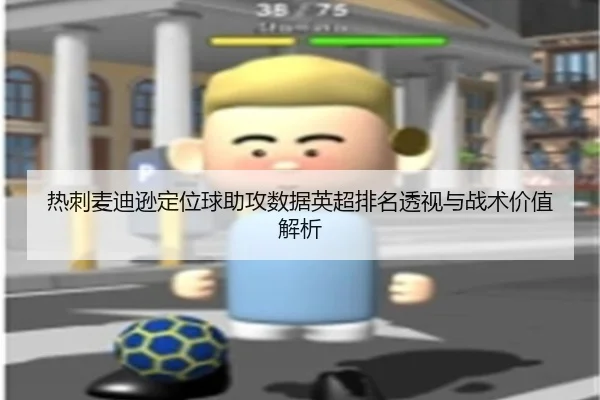 热刺麦迪逊定位球助攻数据英超排名透视与战术价值解析