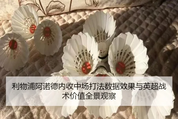 利物浦阿诺德内收中场打法数据效果与英超战术价值全景观察