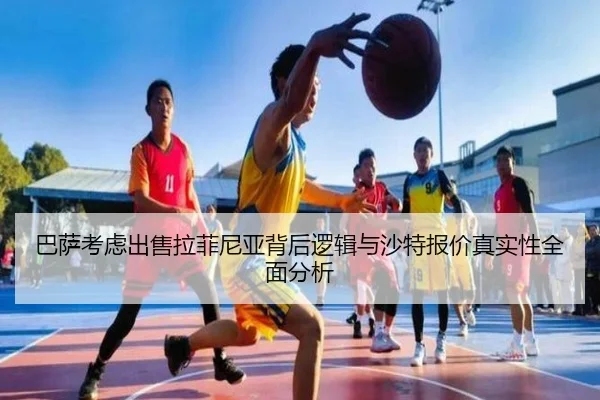 巴萨考虑出售拉菲尼亚背后逻辑与沙特报价真实性全面分析