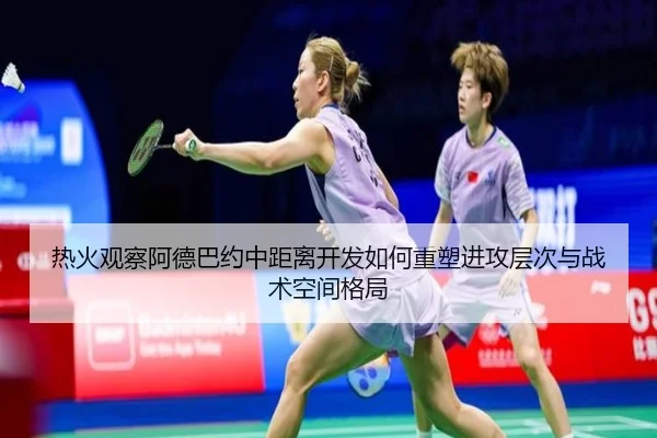 热火观察阿德巴约中距离开发如何重塑进攻层次与战术空间格局