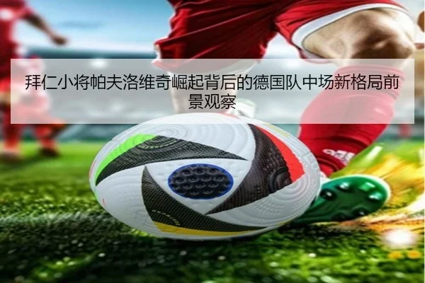 拜仁小将帕夫洛维奇崛起背后的德国队中场新格局前景观察