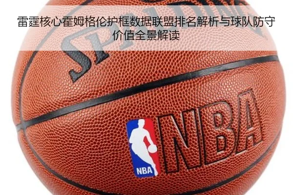 雷霆核心霍姆格伦护框数据联盟排名解析与球队防守价值全景解读