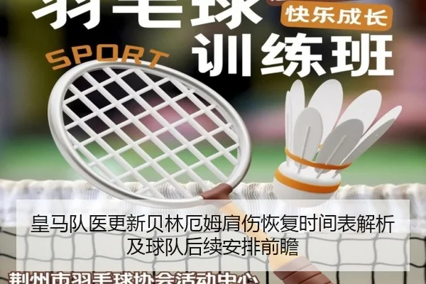 皇马队医更新贝林厄姆肩伤恢复时间表解析及球队后续安排前瞻
