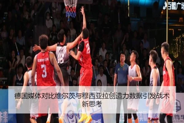 德国媒体对比维尔茨与穆西亚拉创造力数据引发战术新思考