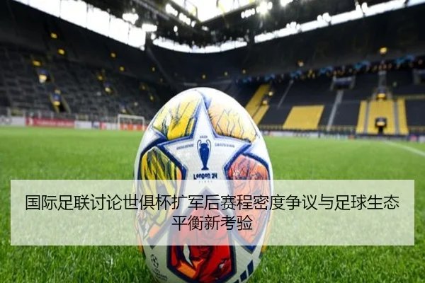 国际足联讨论世俱杯扩军后赛程密度争议与足球生态平衡新考验