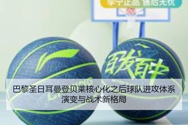 巴黎圣日耳曼登贝莱核心化之后球队进攻体系演变与战术新格局
