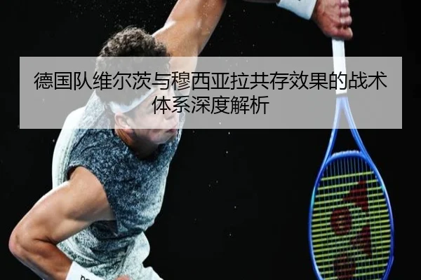 德国队维尔茨与穆西亚拉共存效果的战术体系深度解析