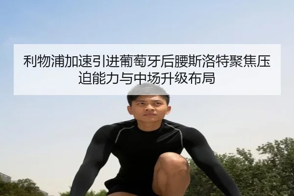 利物浦加速引进葡萄牙后腰斯洛特聚焦压迫能力与中场升级布局